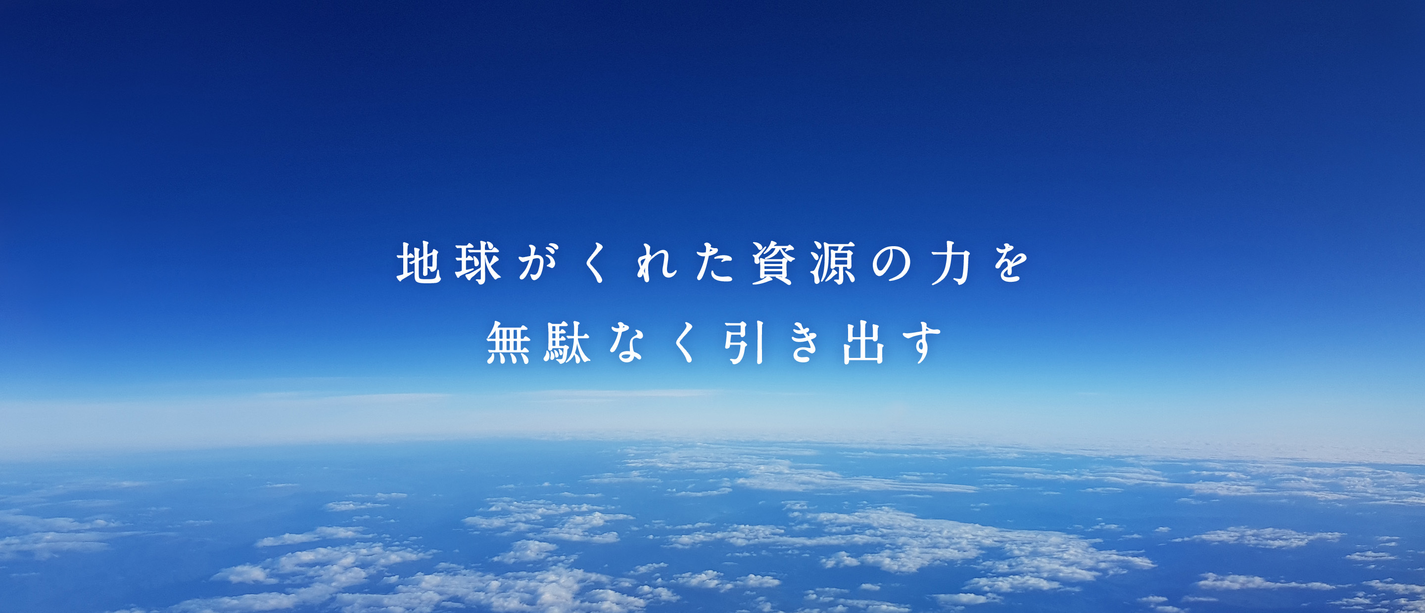 地球がくれた資源の力を無駄なく引き出す